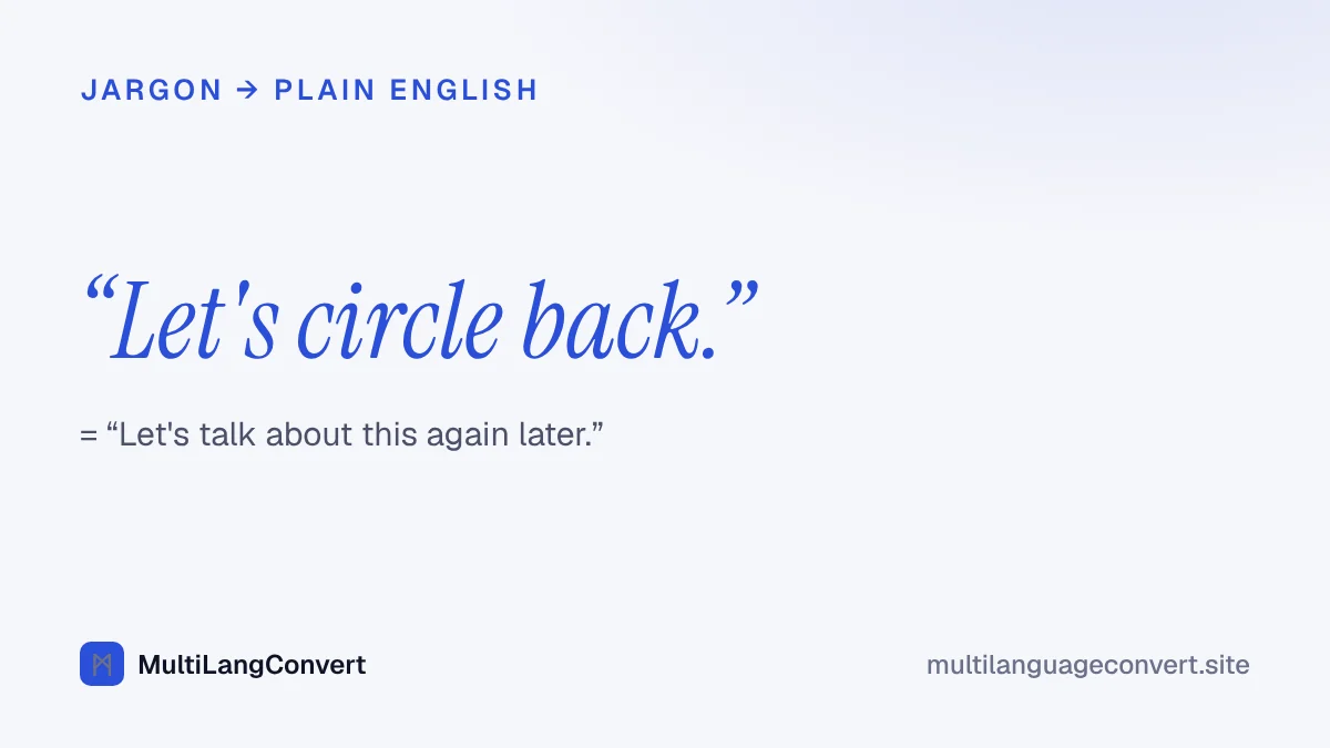 The corporate phrase let's circle back, translated into plain English as let's talk about this again later